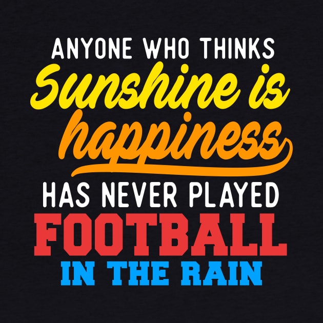 Anyone Who Thinks Sunshine Is Happiness Has Never Played Football In The Rain by VintageArtwork